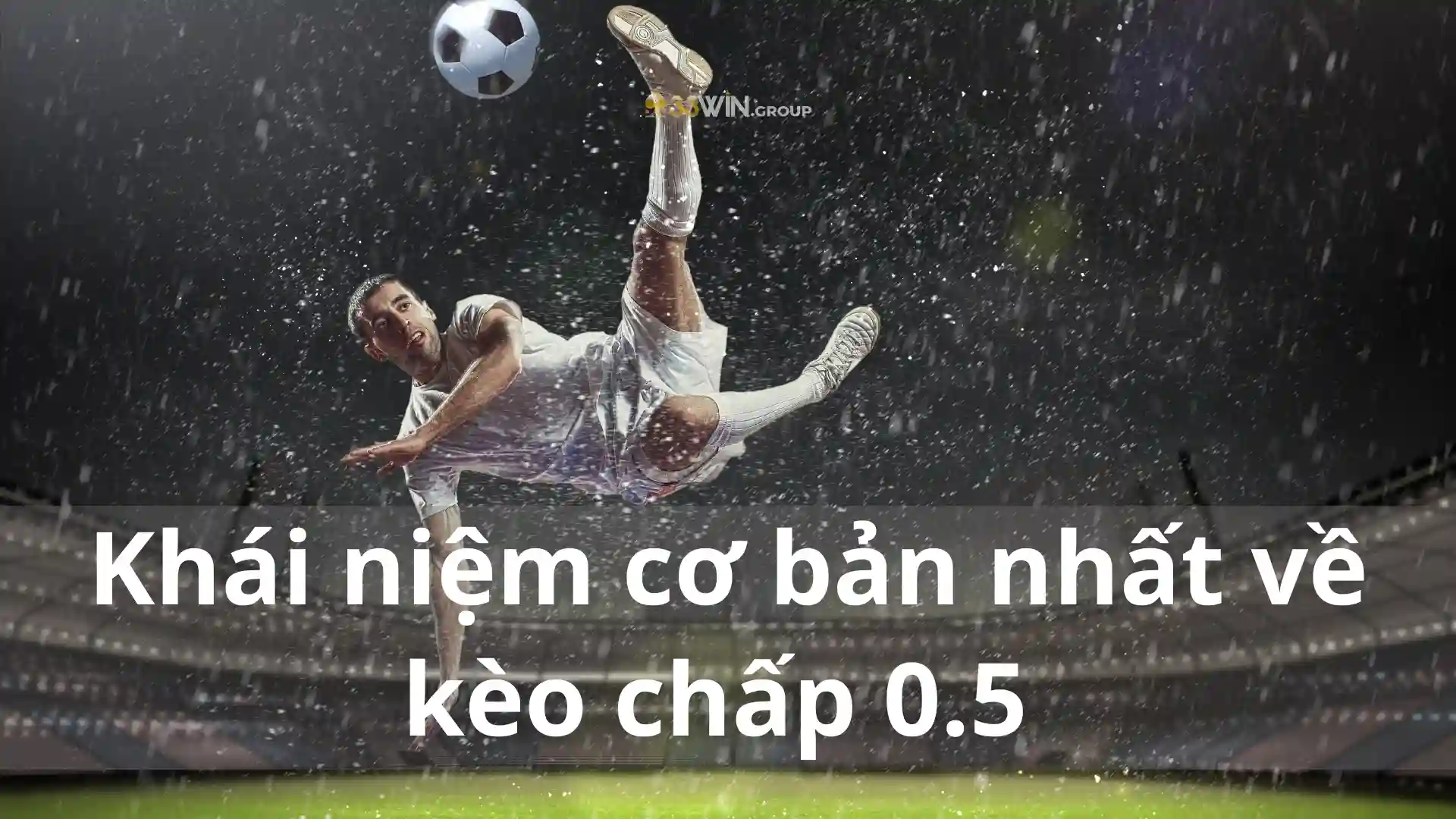 Khái niệm cơ bản nhất về kèo chấp 0.5